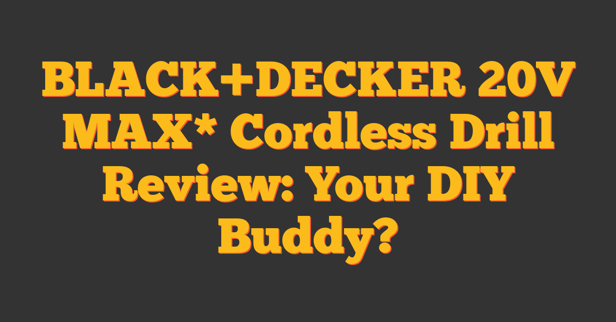 BLACK+DECKER 20V MAX* Cordless Drill Review: Your DIY Buddy?