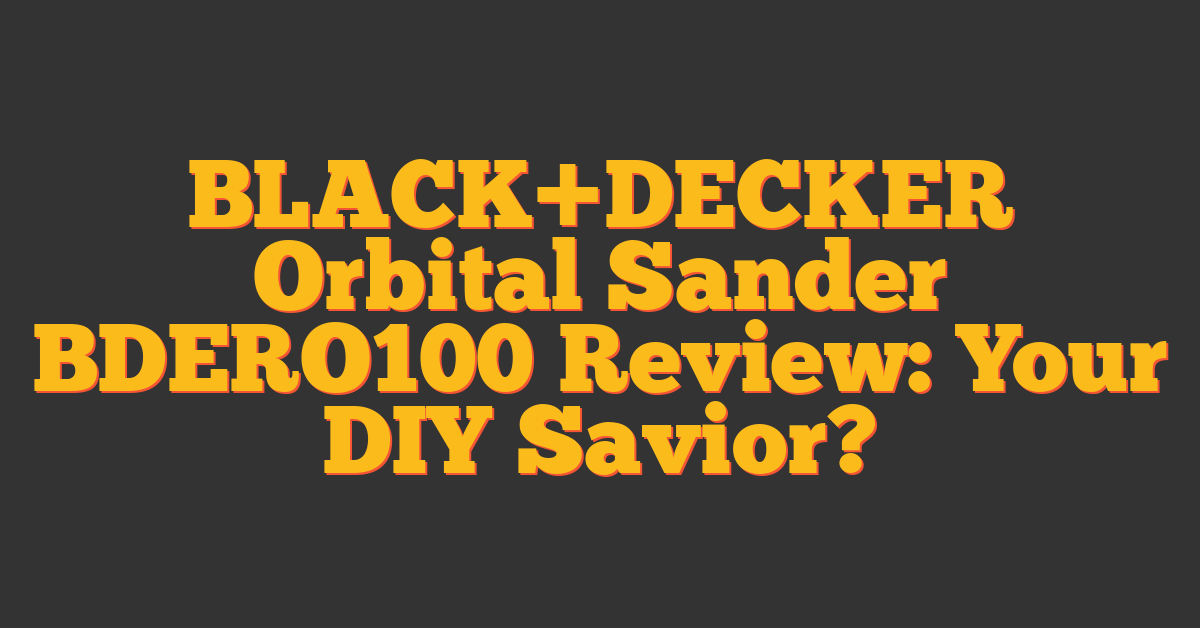 BLACK+DECKER Orbital Sander BDERO100 Review: Your DIY Savior?