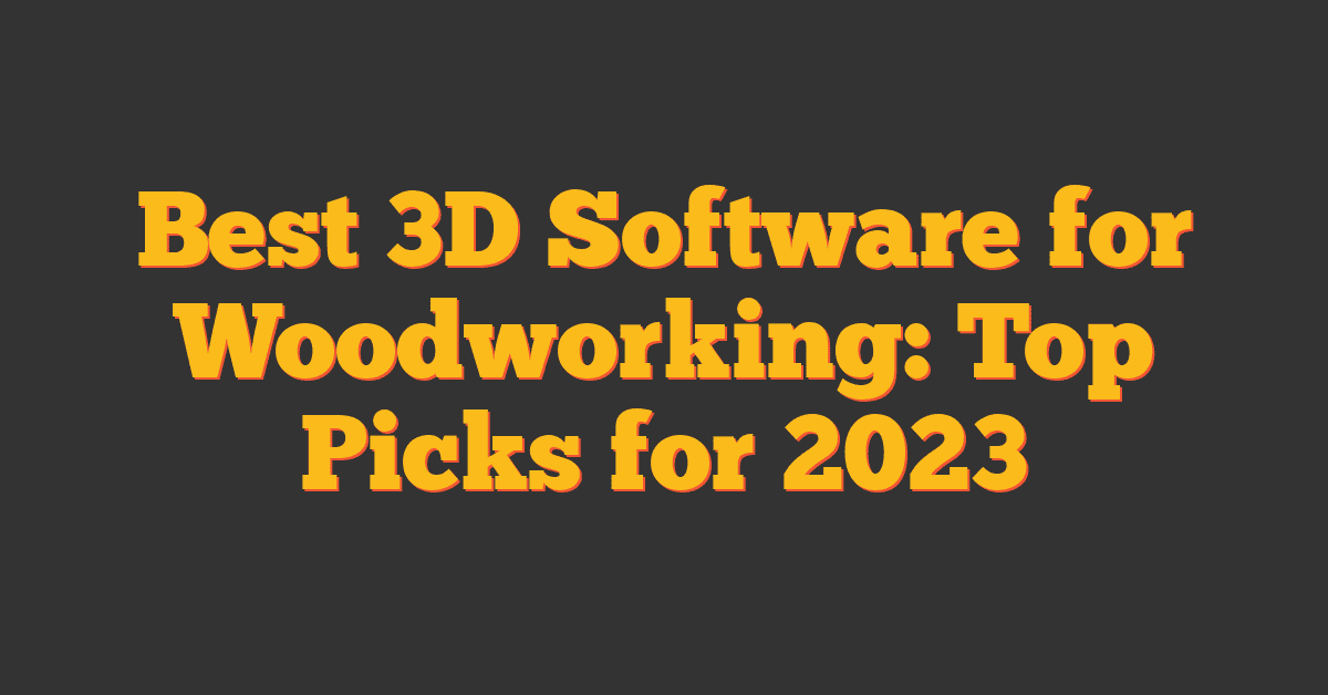 Best 3D Software for Woodworking: Top Picks for 2023