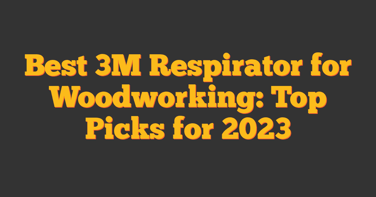 Best 3M Respirator for Woodworking: Top Picks for 2023