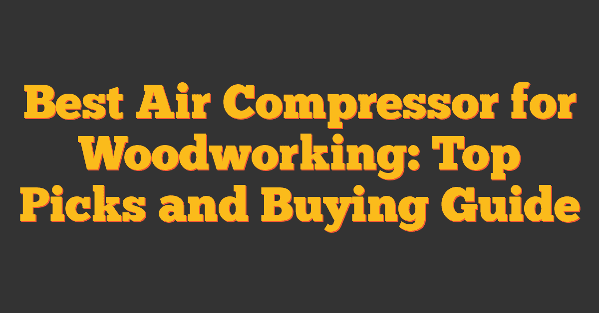 Best Air Compressor for Woodworking: Top Picks and Buying Guide