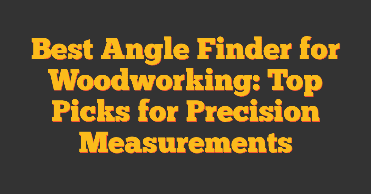 Best Angle Finder for Woodworking: Top Picks for Precision Measurements