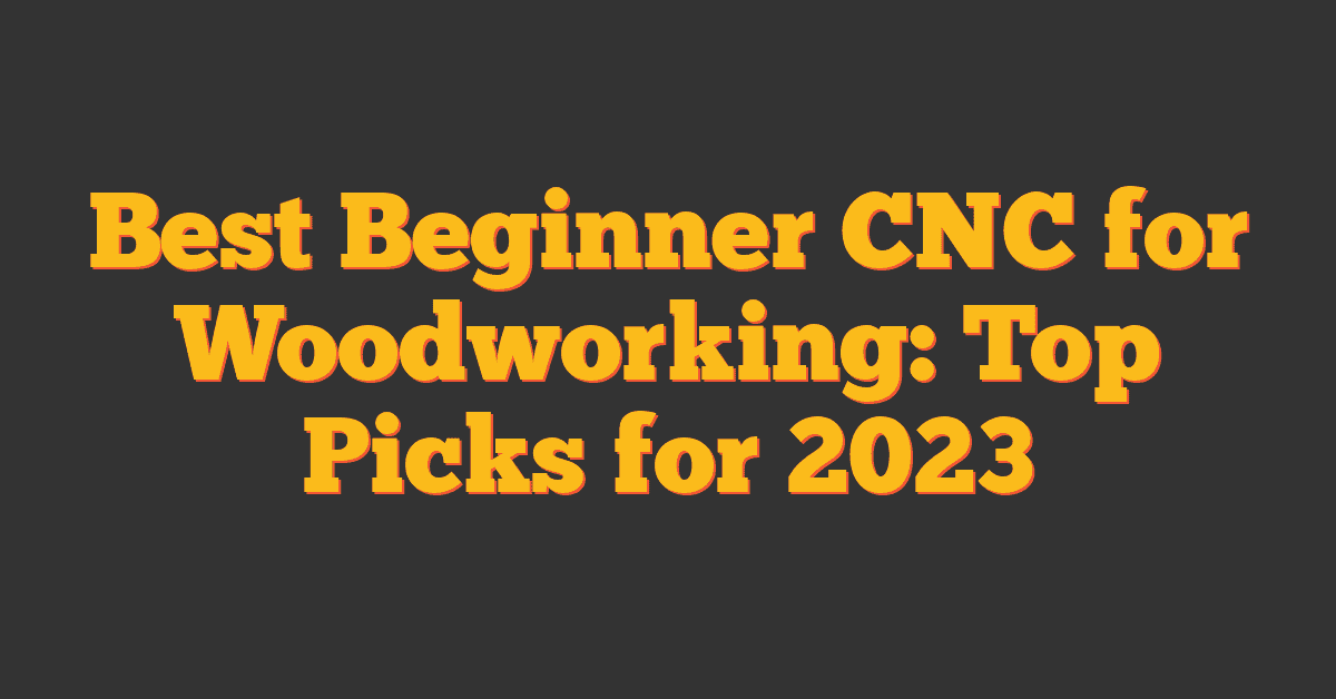 Best Beginner CNC for Woodworking: Top Picks for 2023