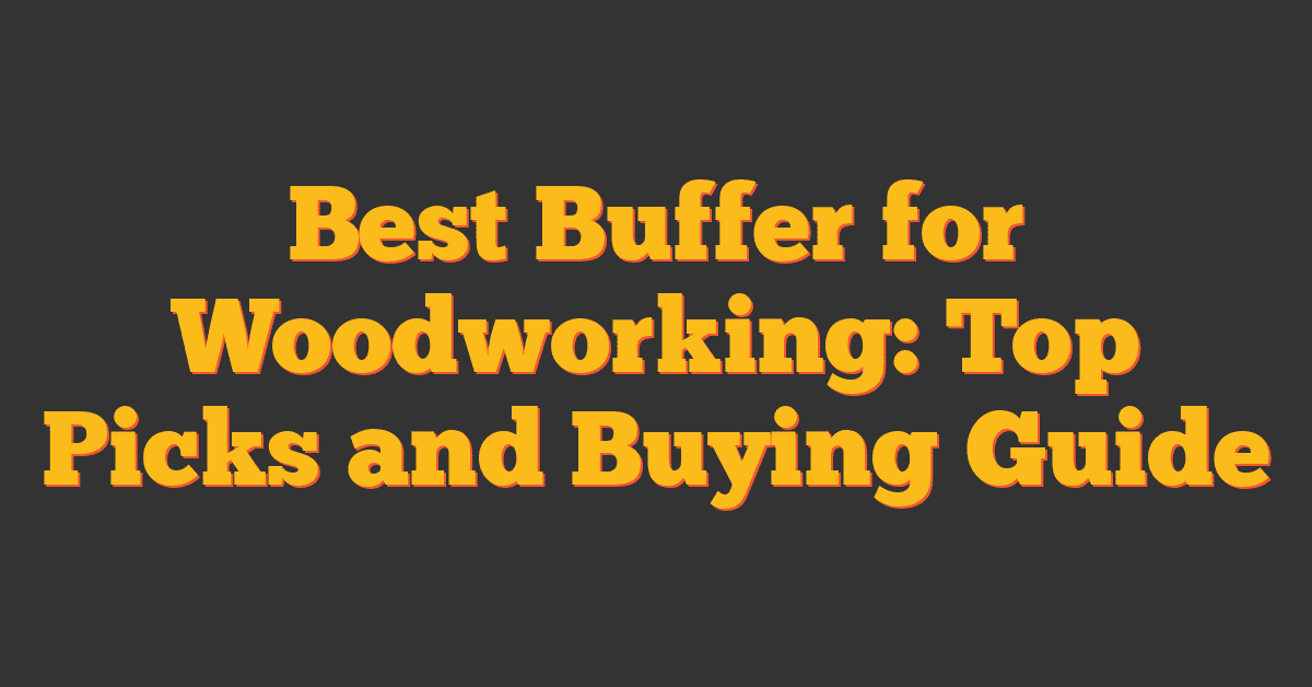 Best Buffer for Woodworking: Top Picks and Buying Guide