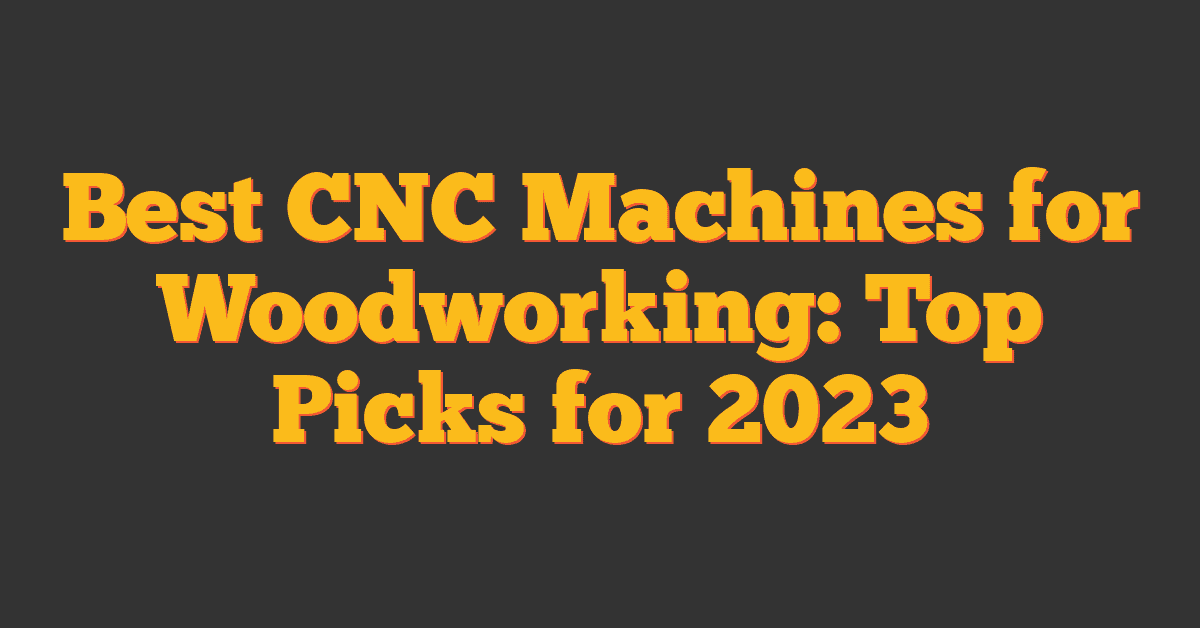 Best CNC Machines for Woodworking: Top Picks for 2023