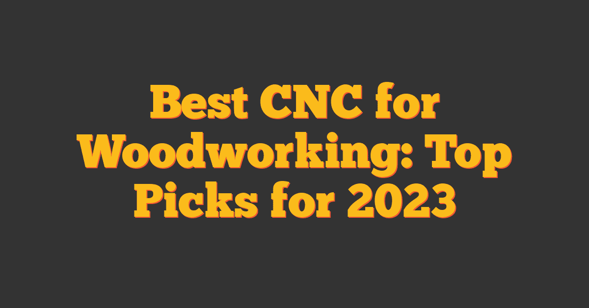 Best CNC for Woodworking: Top Picks for 2023