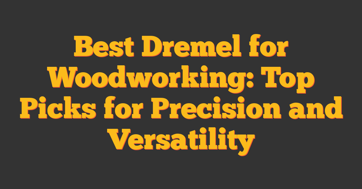 Best Dremel for Woodworking: Top Picks for Precision and Versatility