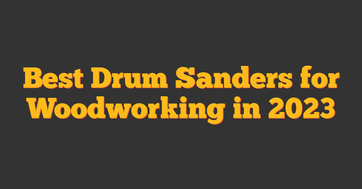 Best Drum Sanders for Woodworking in 2023