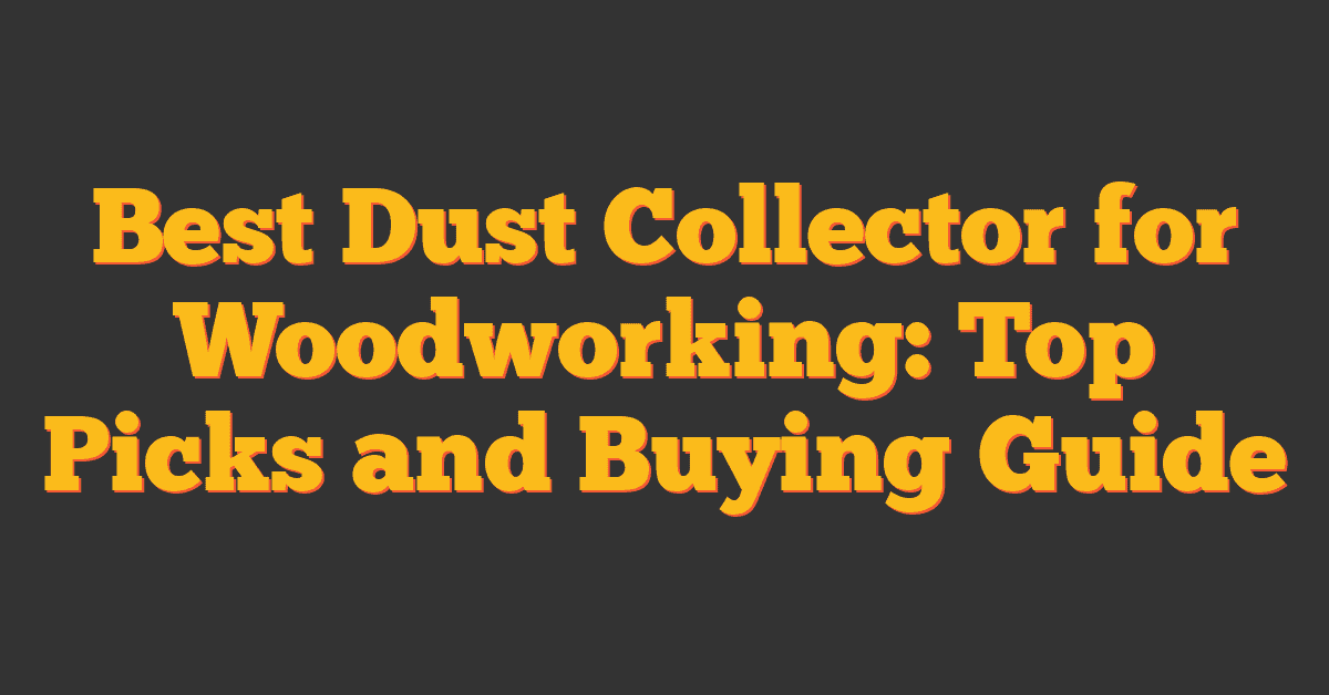 Best Dust Collector for Woodworking: Top Picks and Buying Guide