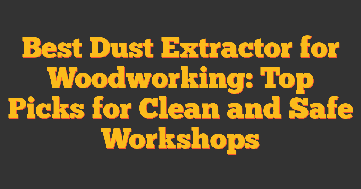 Best Dust Extractor for Woodworking: Top Picks for Clean and Safe Workshops