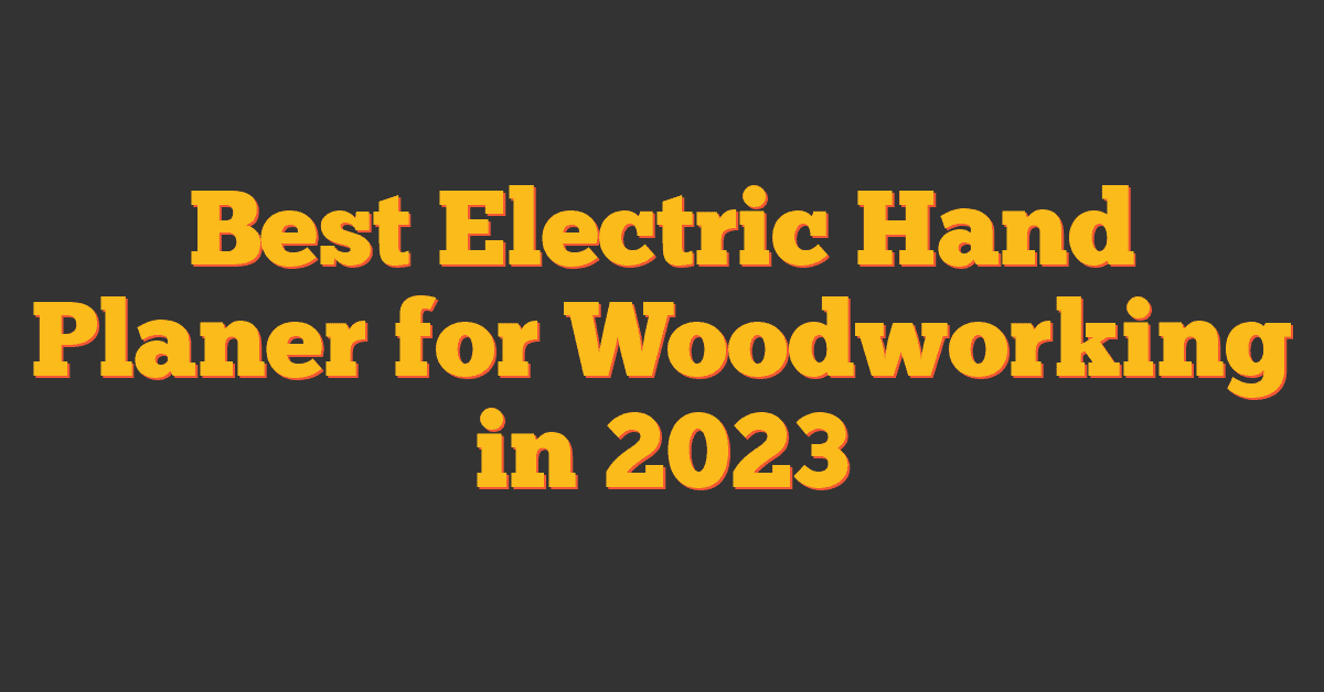 Best Electric Hand Planer for Woodworking in 2023