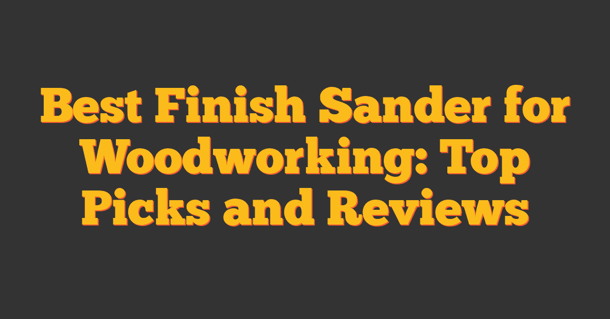 Best Finish Sander for Woodworking: Top Picks and Reviews