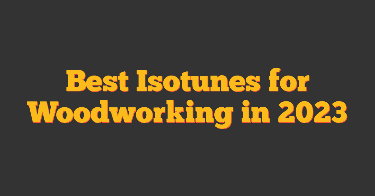 Best Isotunes for Woodworking in 2023