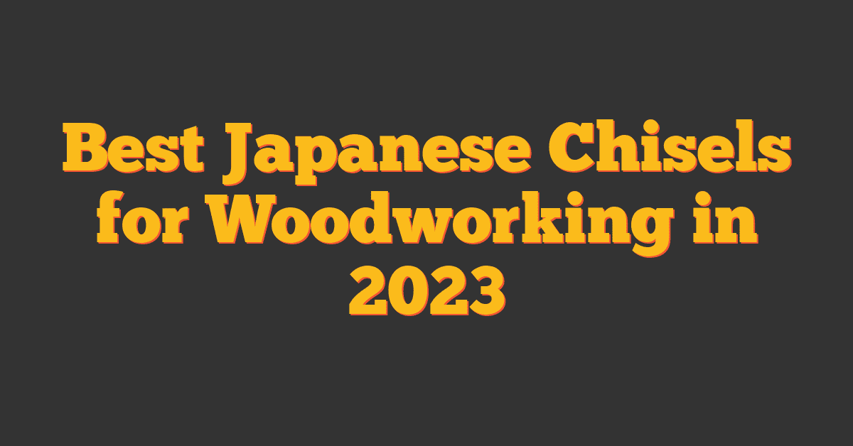 Best Japanese Chisels for Woodworking in 2023