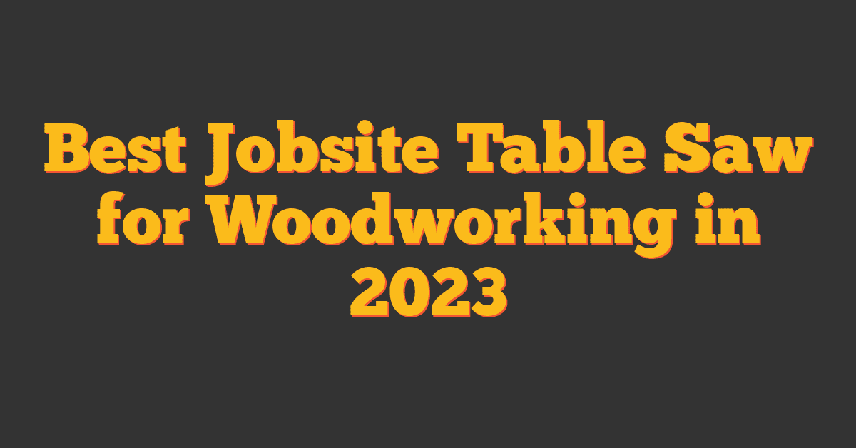 Best Jobsite Table Saw for Woodworking in 2023