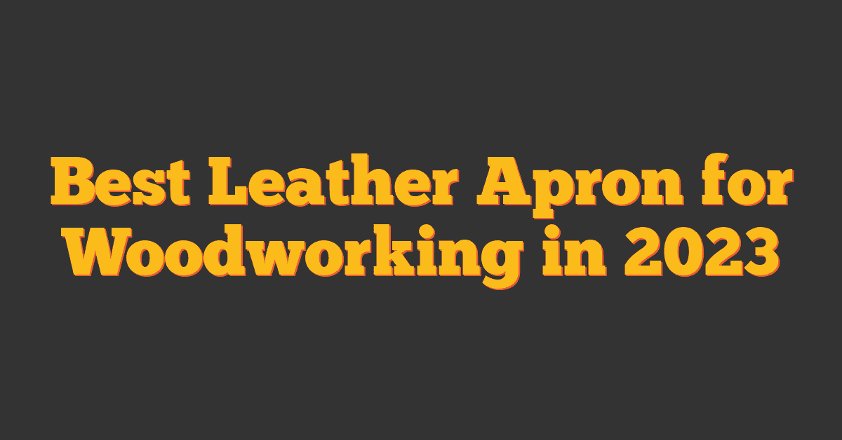 Best Leather Apron for Woodworking in 2023