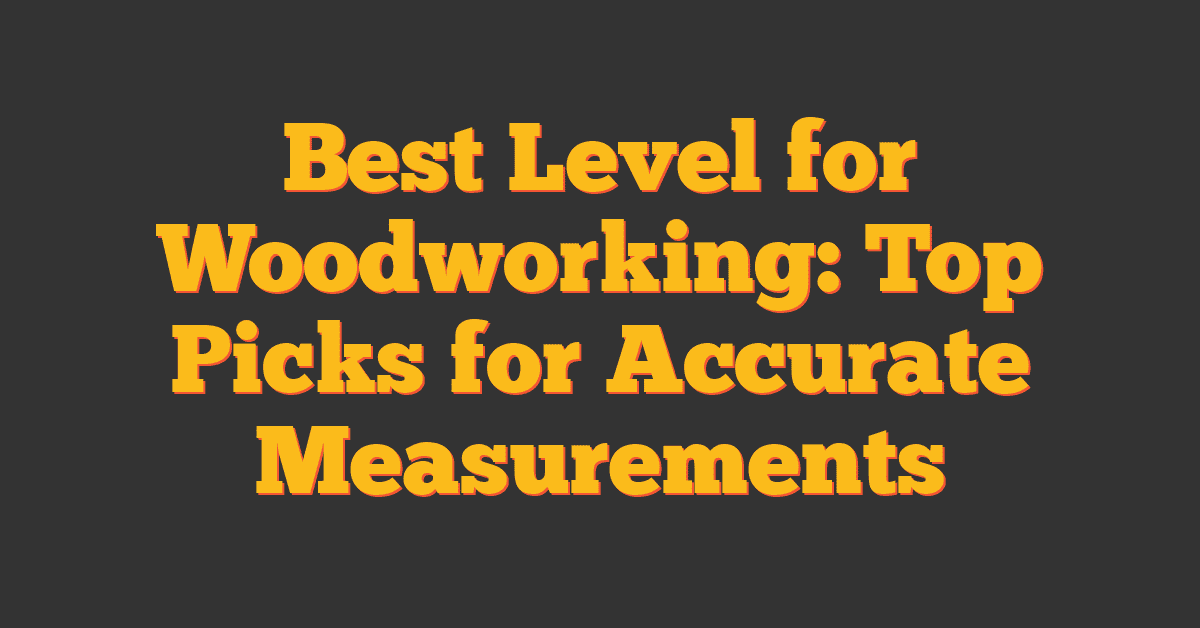 Best Level for Woodworking: Top Picks for Accurate Measurements