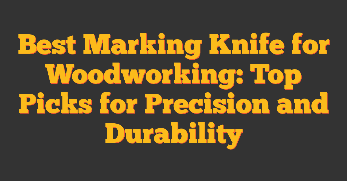 Best Marking Knife for Woodworking: Top Picks for Precision and Durability