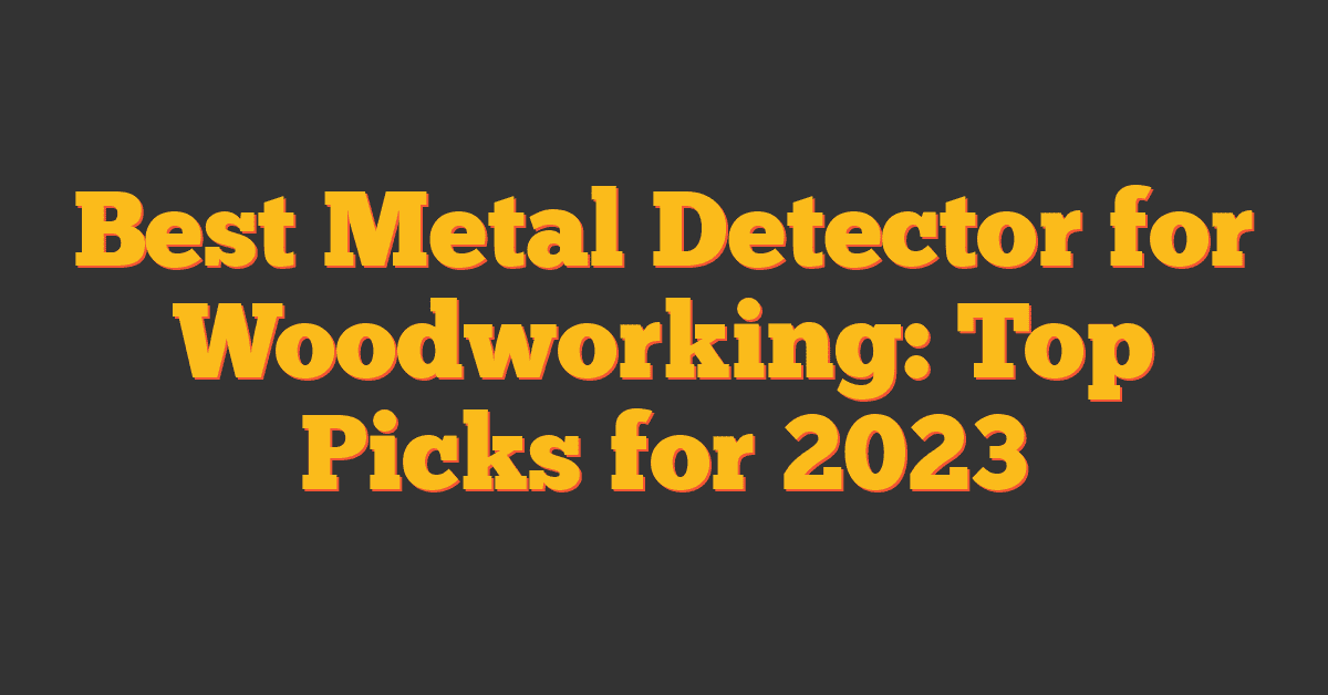 Best Metal Detector for Woodworking: Top Picks for 2023