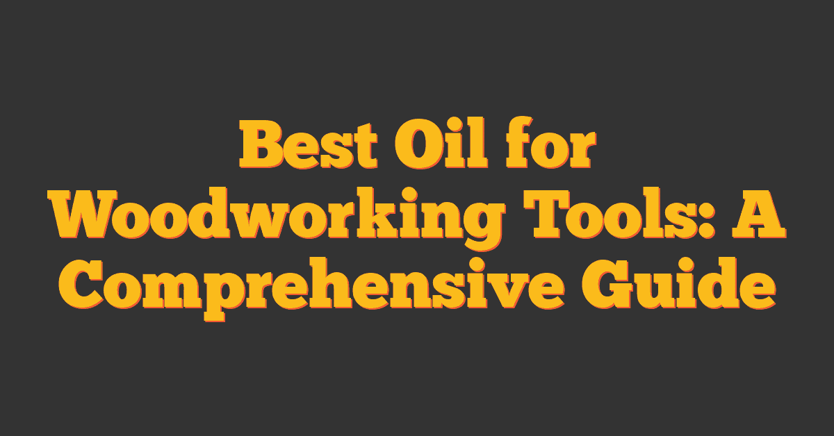 Best Oil for Woodworking Tools: A Comprehensive Guide