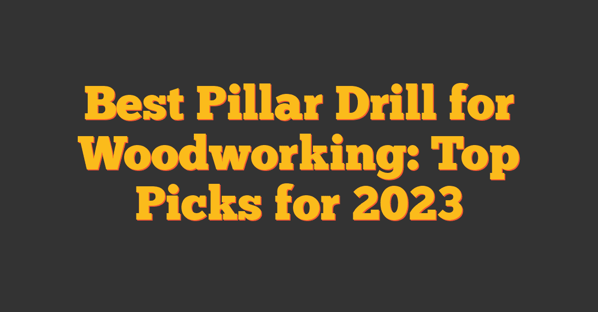 Best Pillar Drill for Woodworking: Top Picks for 2023