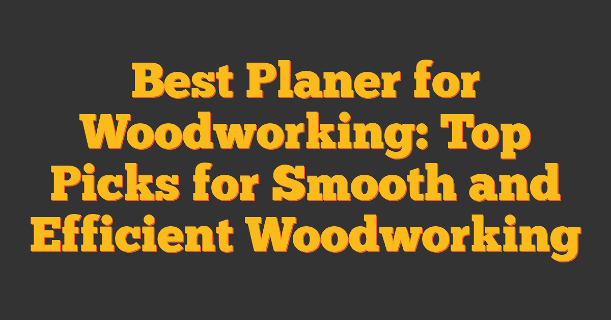 Best Planer for Woodworking: Top Picks for Smooth and Efficient Woodworking