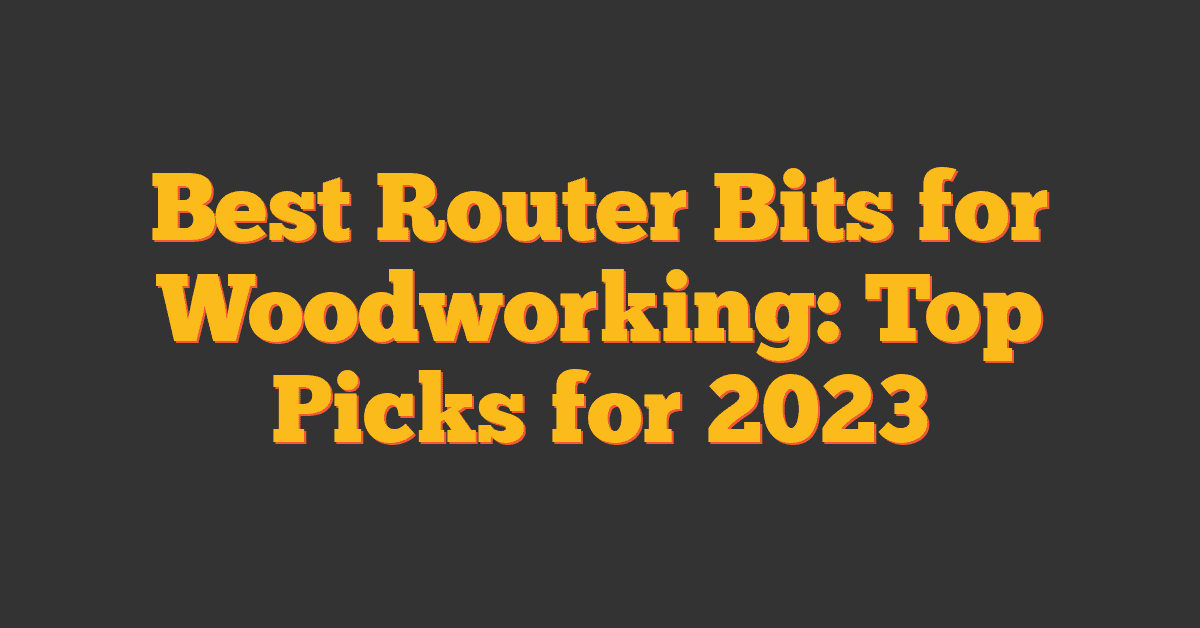 Best Router Bits for Woodworking: Top Picks for 2023