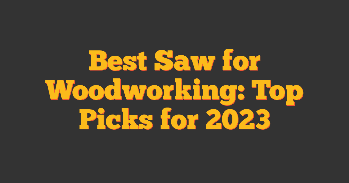 Best Saw for Woodworking: Top Picks for 2023