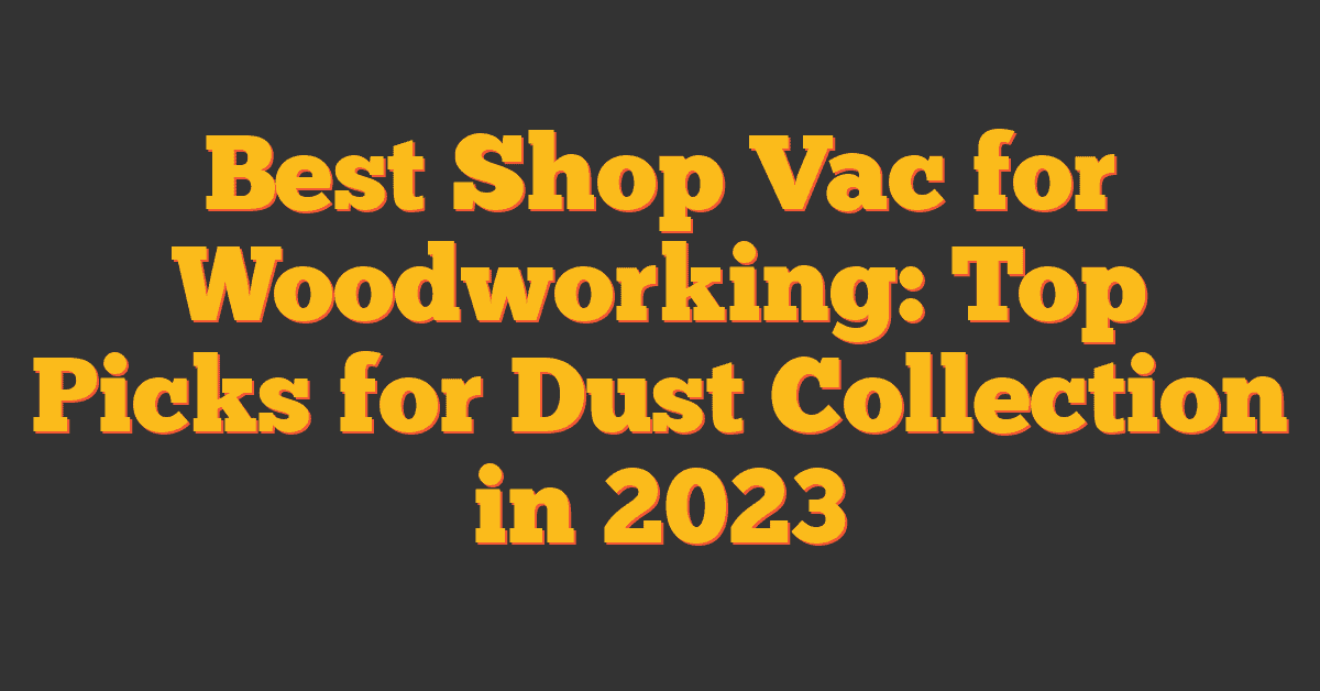 Best Shop Vac for Woodworking: Top Picks for Dust Collection in 2023