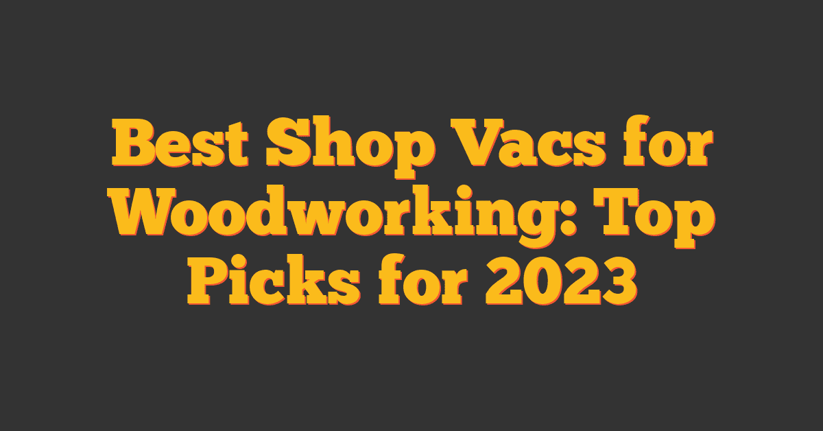 Best Shop Vacs for Woodworking: Top Picks for 2023