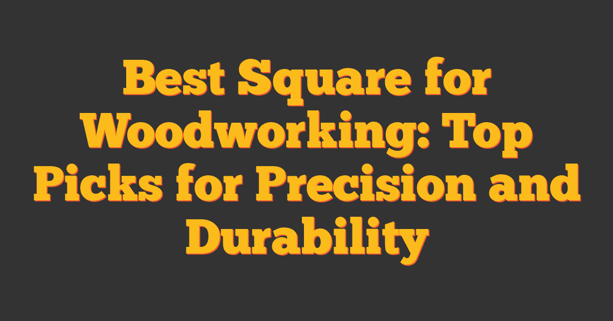 Best Square for Woodworking: Top Picks for Precision and Durability