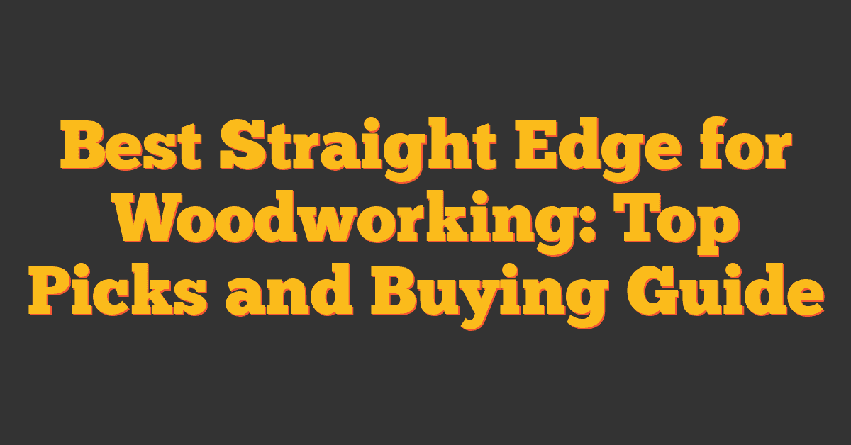 Best Straight Edge for Woodworking: Top Picks and Buying Guide