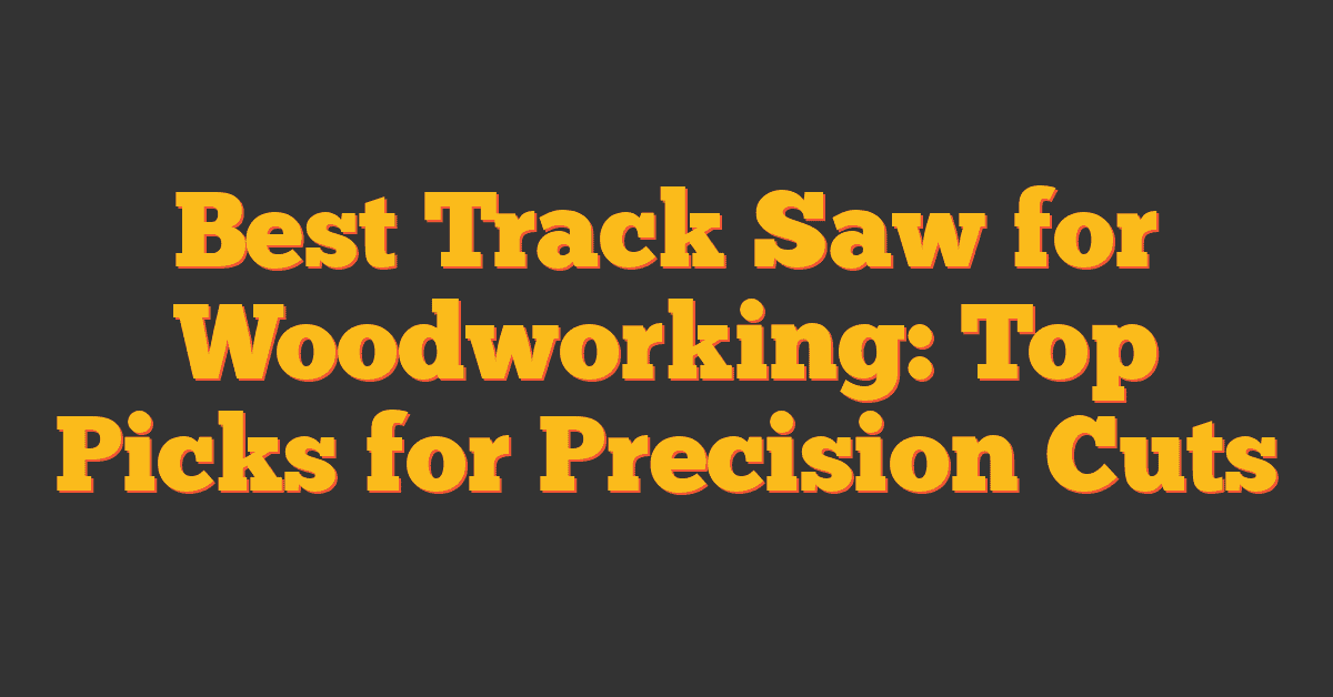 Best Track Saw for Woodworking: Top Picks for Precision Cuts