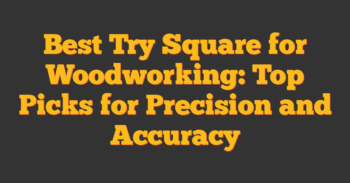 Best Try Square for Woodworking: Top Picks for Precision and Accuracy