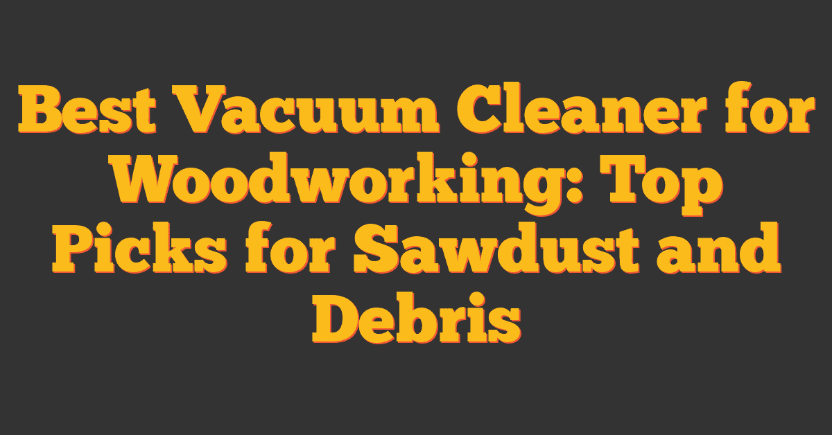 Best Vacuum Cleaner for Woodworking: Top Picks for Sawdust and Debris