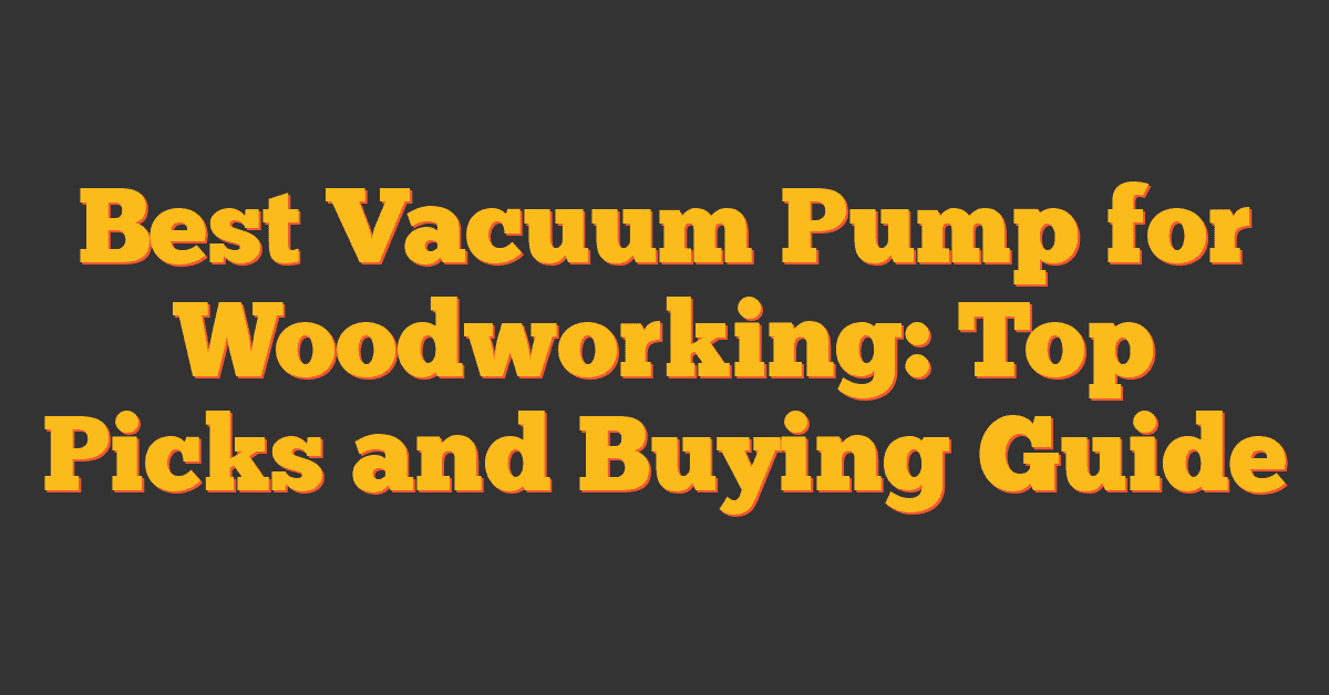 Best Vacuum Pump for Woodworking: Top Picks and Buying Guide