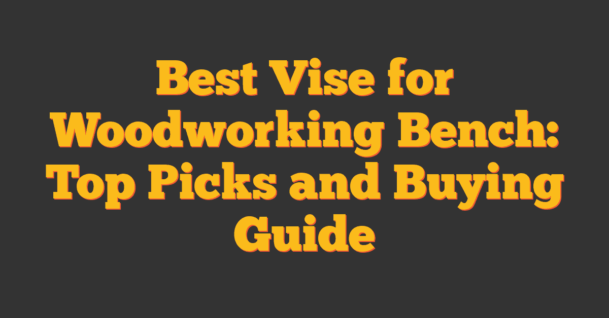 Best Vise for Woodworking Bench: Top Picks and Buying Guide