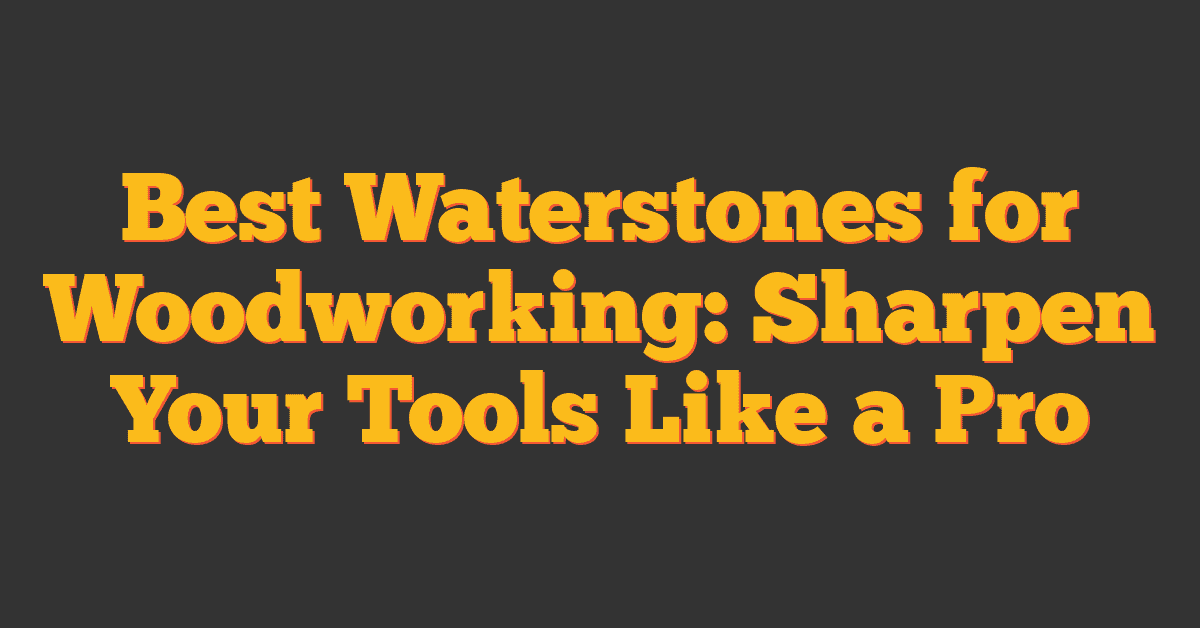 Best Waterstones for Woodworking: Sharpen Your Tools Like a Pro