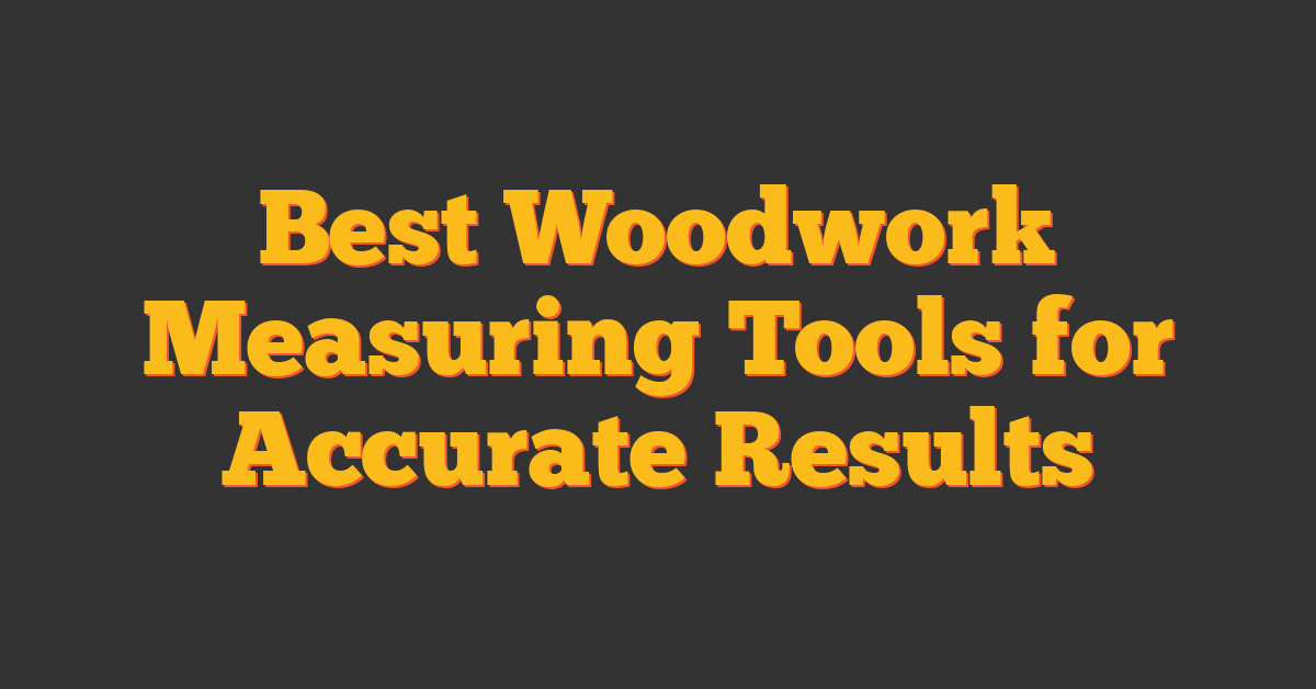 Best Woodwork Measuring Tools for Accurate Results