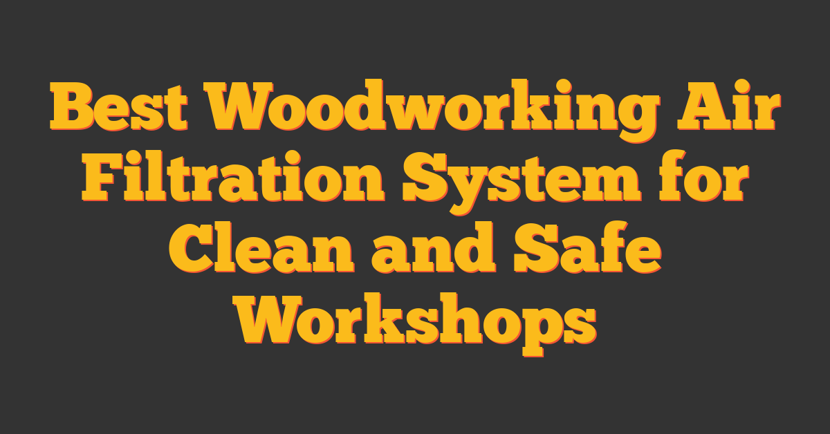 Best Woodworking Air Filtration System for Clean and Safe Workshops