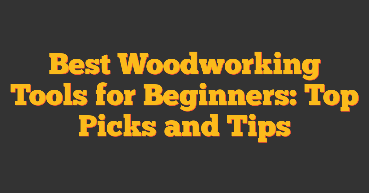 Best Woodworking Tools for Beginners: Top Picks and Tips