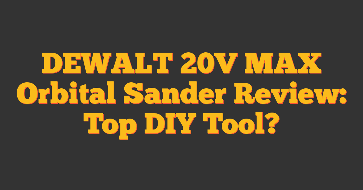 DEWALT 20V MAX Orbital Sander Review: Top DIY Tool?