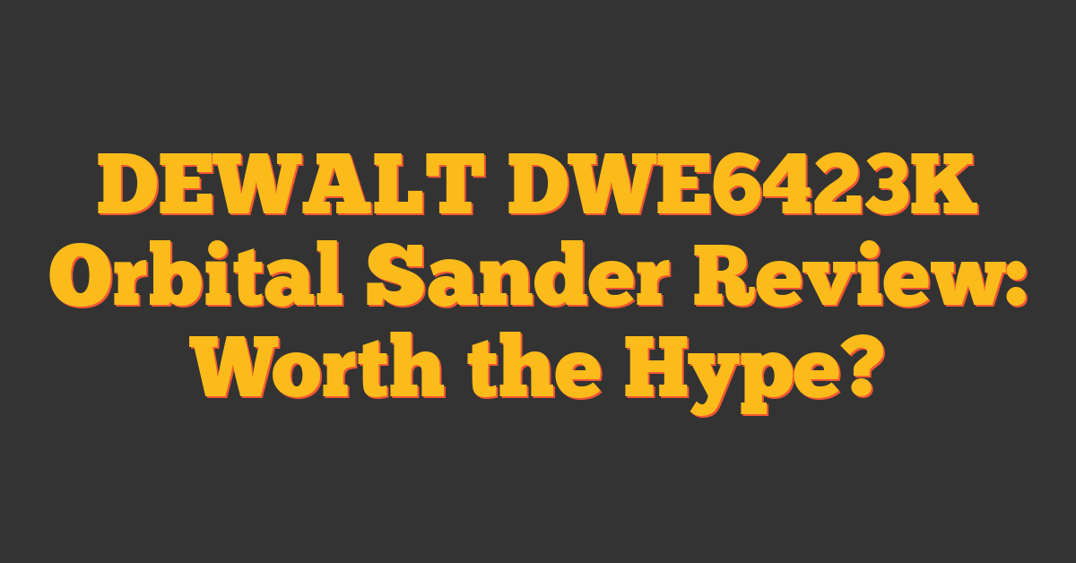 DEWALT DWE6423K Orbital Sander Review: Worth the Hype?