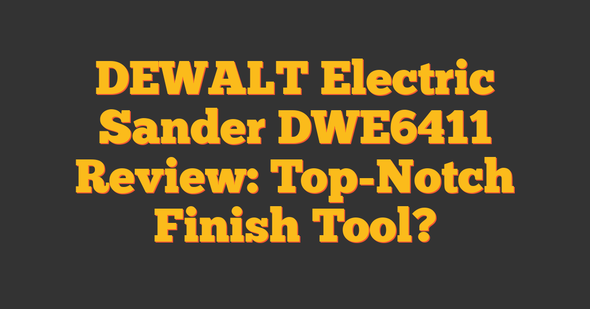 DEWALT Electric Sander DWE6411 Review: Top-Notch Finish Tool?