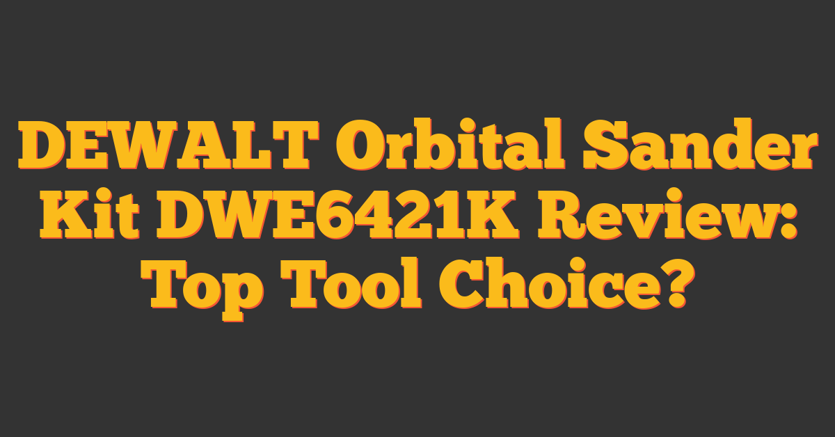 DEWALT Orbital Sander Kit DWE6421K Review: Top Tool Choice?