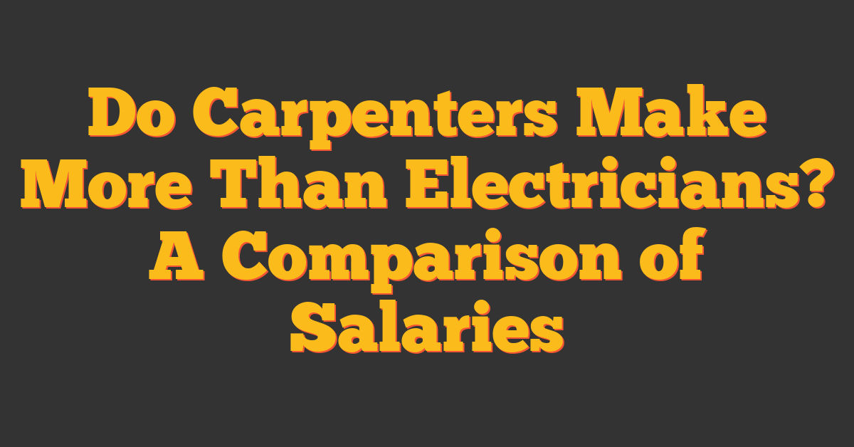 Do Carpenters Make More Than Electricians? A Comparison of Salaries