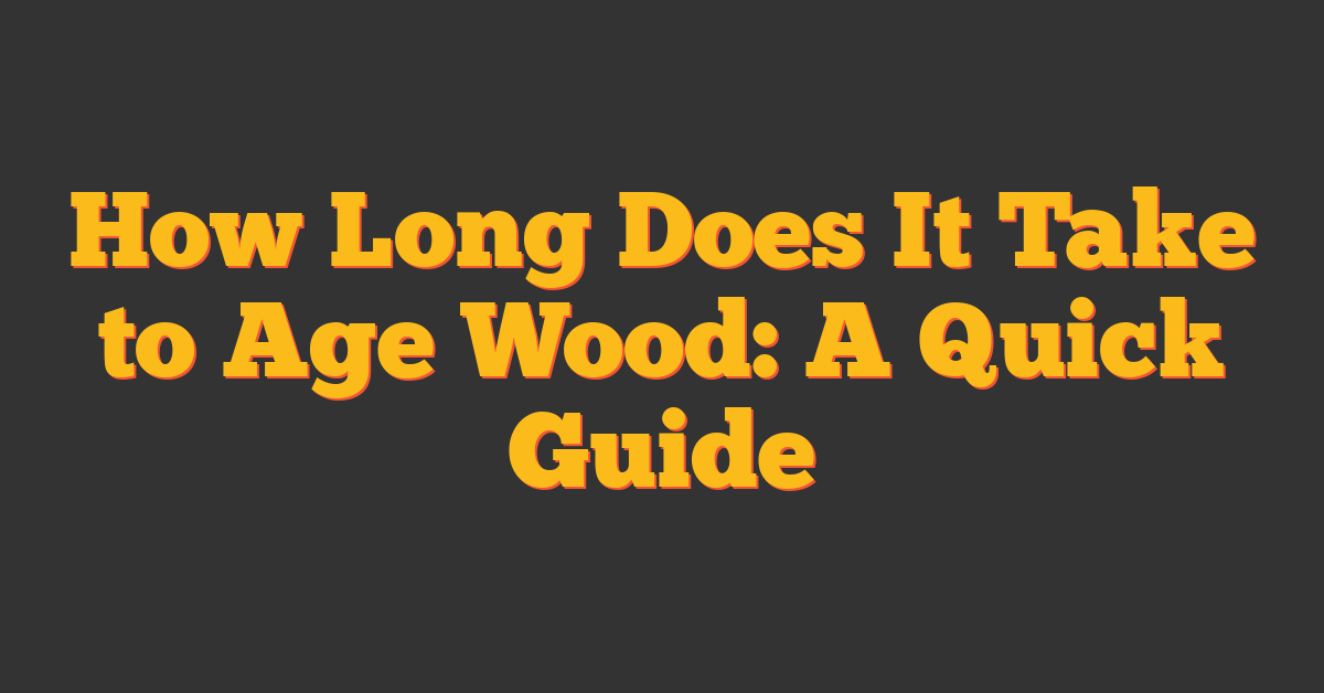 How Long Does It Take to Age Wood: A Quick Guide