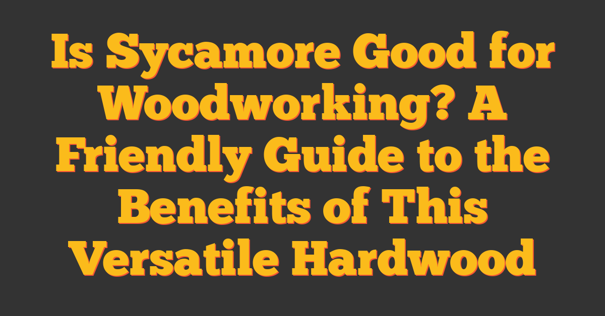 Is Sycamore Good for Woodworking? A Friendly Guide to the Benefits of This Versatile Hardwood
