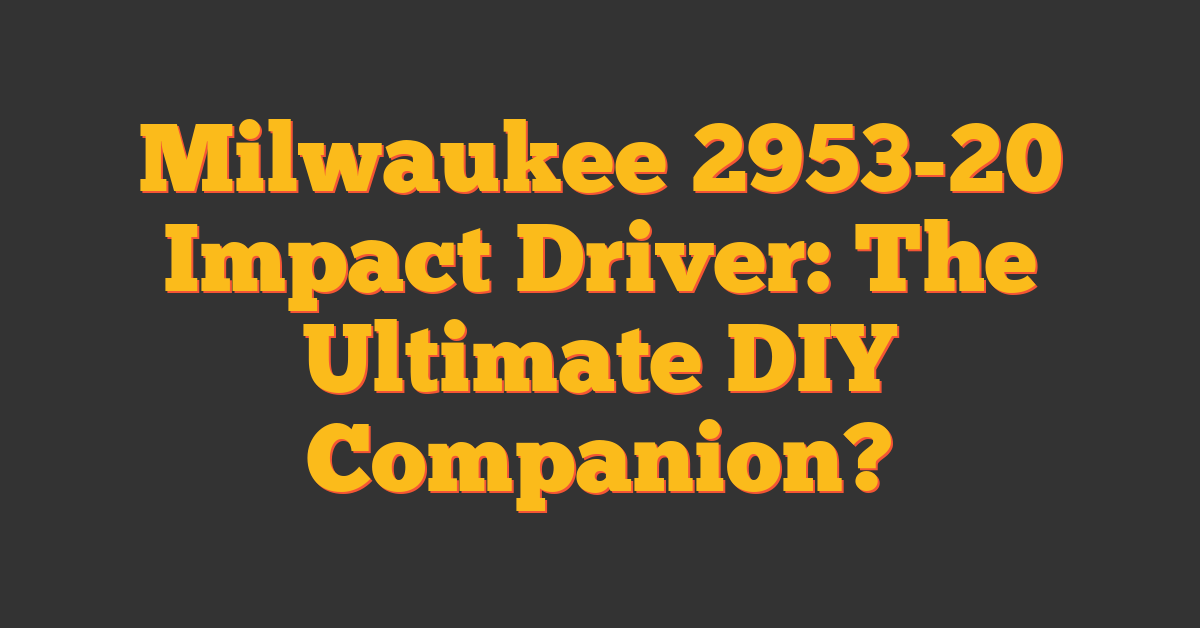 Milwaukee 2953-20 Impact Driver: The Ultimate DIY Companion?