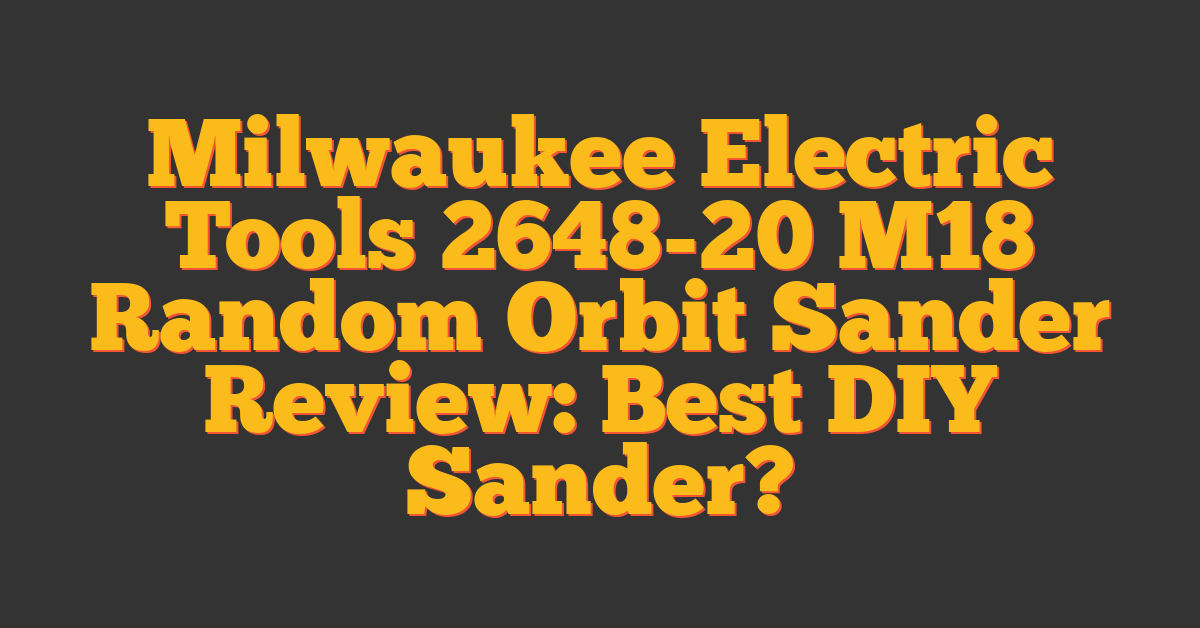 Milwaukee Electric Tools 2648-20 M18 Random Orbit Sander Review: Best DIY Sander?